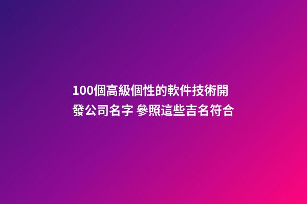 100個高級個性的軟件技術開發公司名字 參照這些吉名符合-第1張-公司起名-玄機派